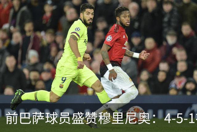 前巴萨球员盛赞穆里尼奥：4-5-1布阵让皇马中场占尽上风