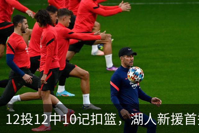 12投12中10记扣篮，湖人新援首秀比肩张伯伦